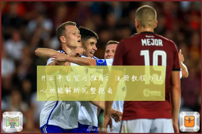 开云平台官方推荐：注册教程与核心功能解析完整指南