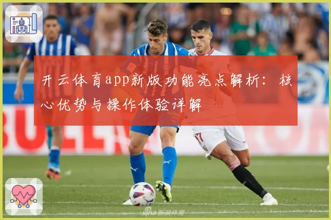 开云体育app新版功能亮点解析：核心优势与操作体验详解