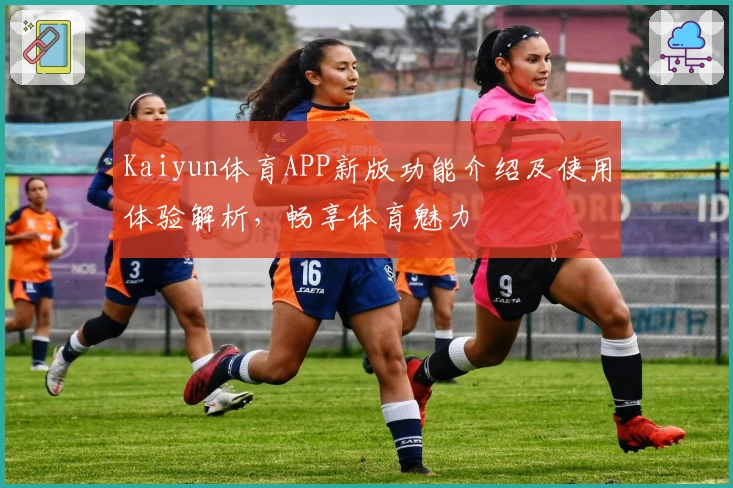 Kaiyun体育APP新版功能介绍及使用体验解析，畅享体育魅力