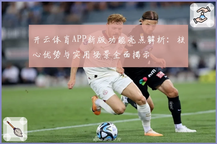 开云体育APP新版功能亮点解析：核心优势与实用场景全面揭示