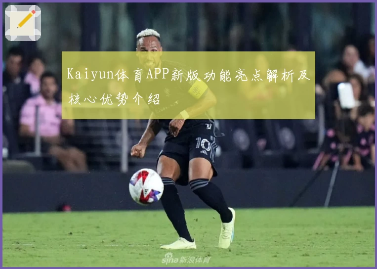 Kaiyun体育APP新版功能亮点解析及核心优势介绍