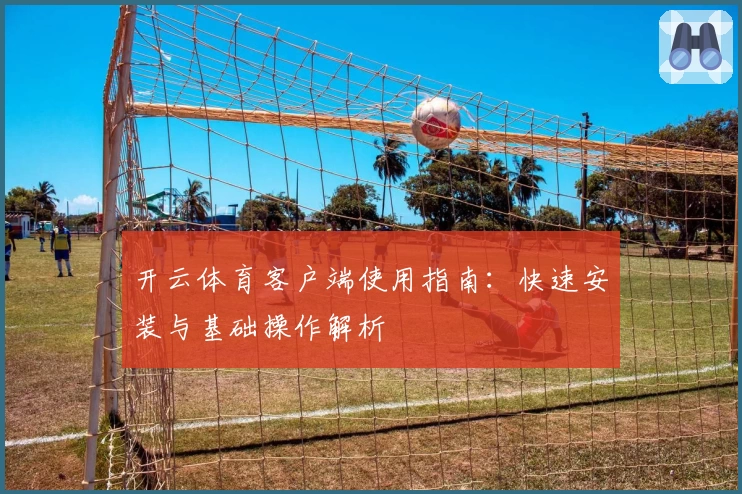 开云体育客户端使用指南：快速安装与基础操作解析