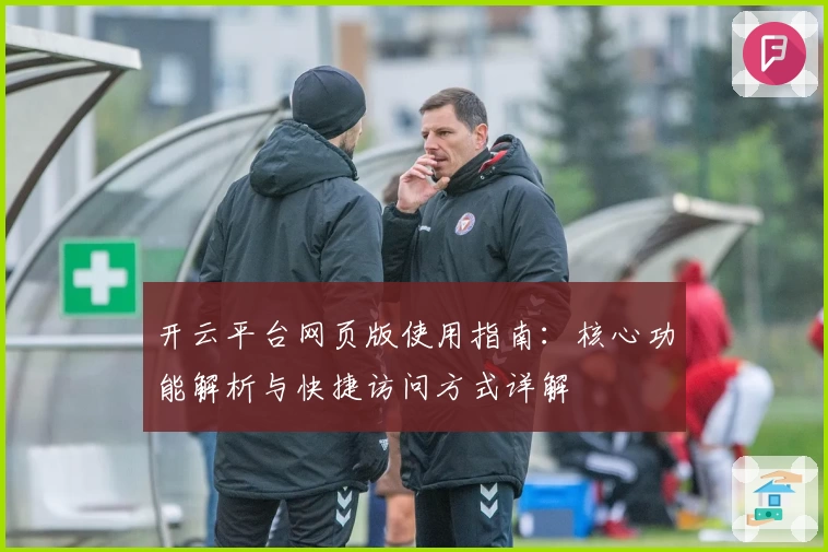 开云平台网页版使用指南：核心功能解析与快捷访问方式详解