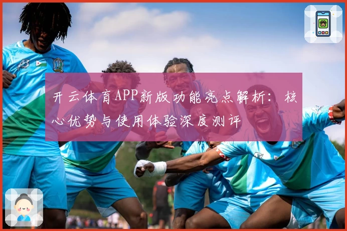开云体育APP新版功能亮点解析：核心优势与使用体验深度测评