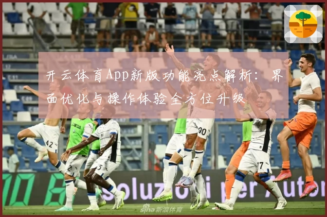 开云体育App新版功能亮点解析：界面优化与操作体验全方位升级