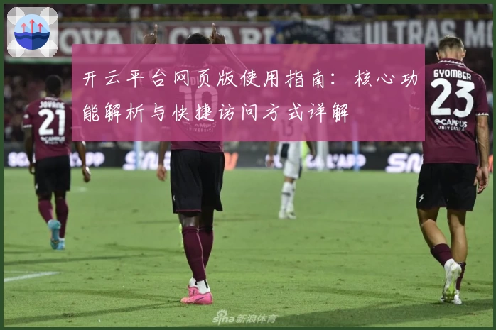 开云平台网页版使用指南：核心功能解析与快捷访问方式详解
