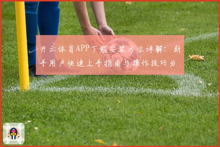 开云体育APP下载安装方法详解：新手用户快速上手指南与操作技巧分享
