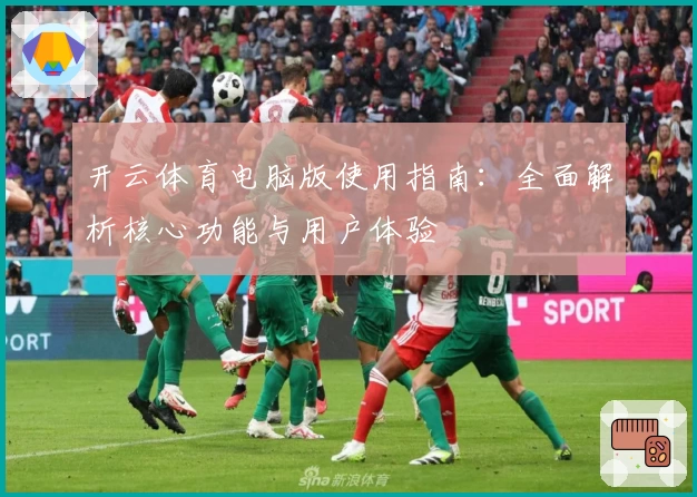 开云体育电脑版使用指南：全面解析核心功能与用户体验