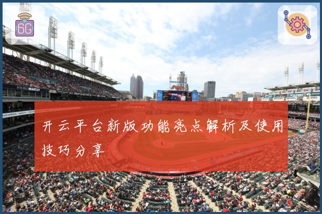 开云平台新版功能亮点解析及使用技巧分享