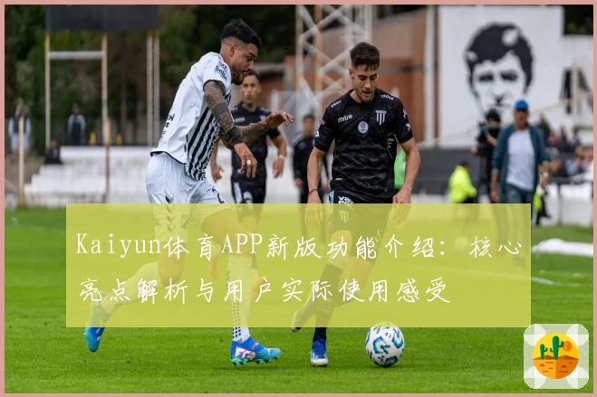 Kaiyun体育APP新版功能介绍：核心亮点解析与用户实际使用感受