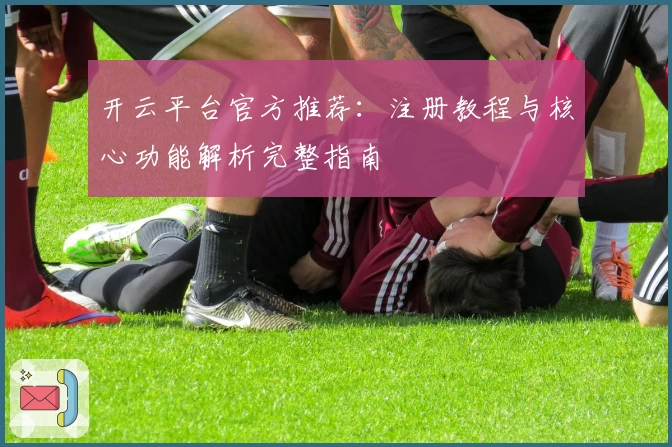 开云平台官方推荐：注册教程与核心功能解析完整指南