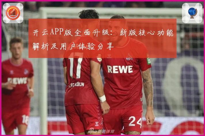 开云APP版全面升级：新版核心功能解析及用户体验分享