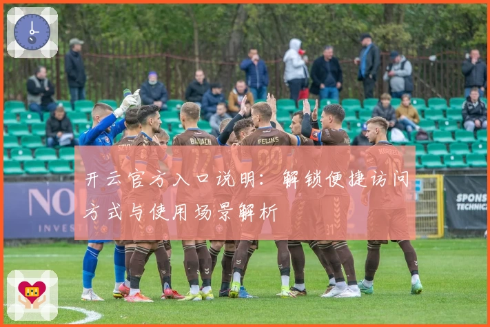 开云官方入口说明：解锁便捷访问方式与使用场景解析