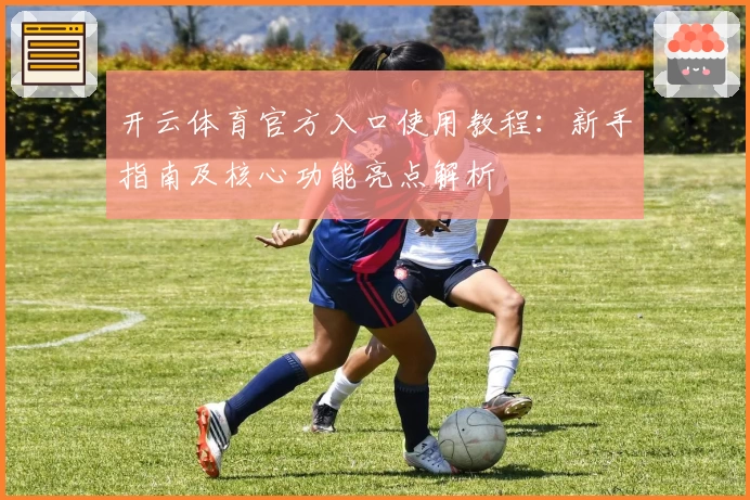 开云体育官方入口使用教程：新手指南及核心功能亮点解析