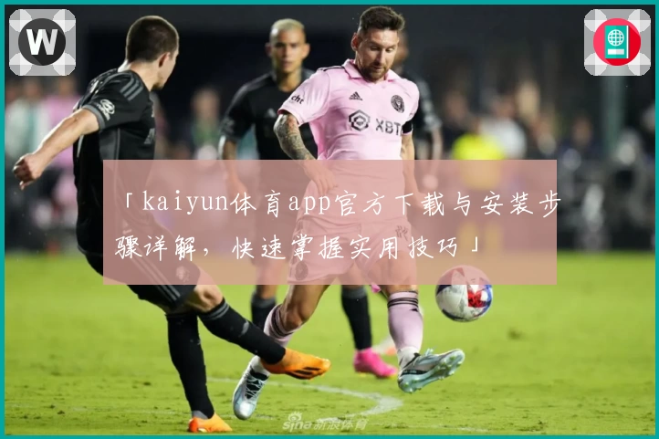 「kaiyun体育app官方下载与安装步骤详解，快速掌握实用技巧」