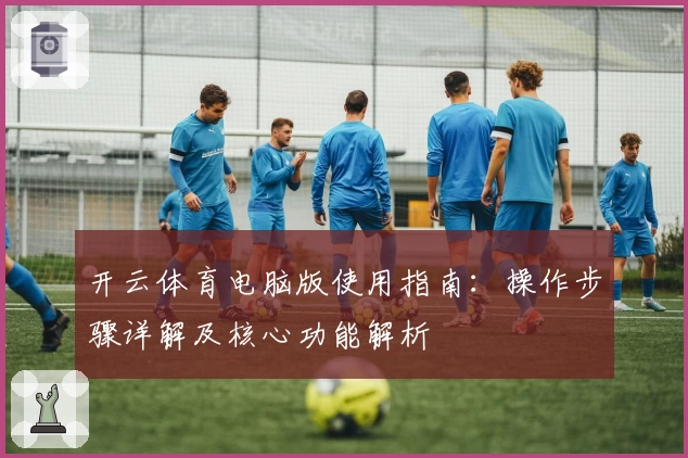 开云体育电脑版使用指南：操作步骤详解及核心功能解析