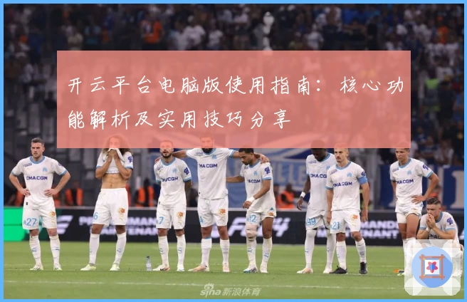 开云平台电脑版使用指南：核心功能解析及实用技巧分享