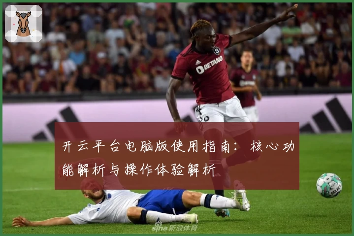 开云平台电脑版使用指南：核心功能解析与操作体验解析