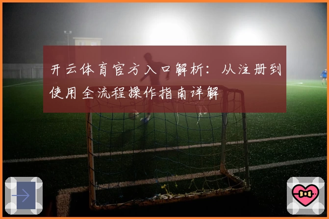开云体育官方入口解析：从注册到使用全流程操作指南详解